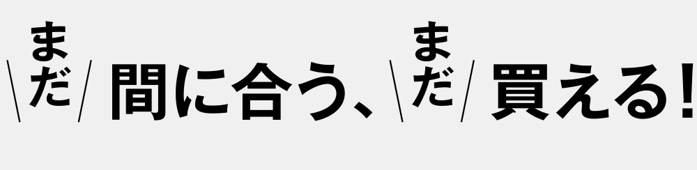 まだ買える、まだ間に合う